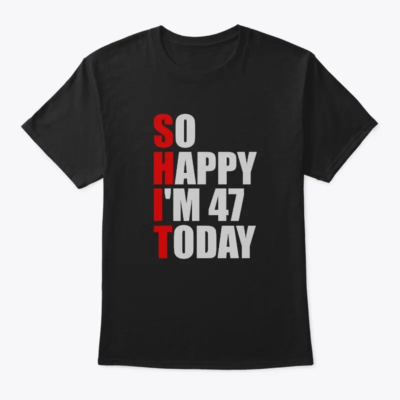 Funny 47th Birthday So Happy Im 47 Today